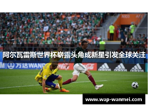 阿尔瓦雷斯世界杯崭露头角成新星引发全球关注