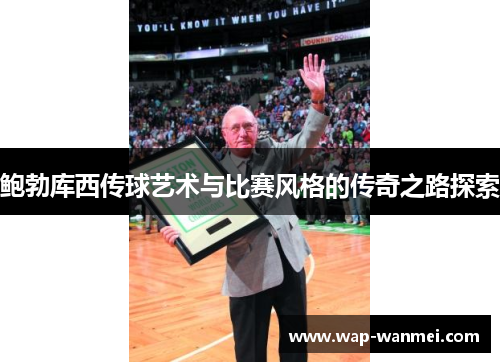 鲍勃库西传球艺术与比赛风格的传奇之路探索