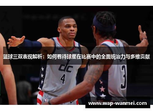 篮球三双表现解析：如何看待球星在比赛中的全面统治力与多维贡献