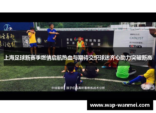 上海足球新赛季燃情启航热血与期待交织球迷齐心助力突破新高