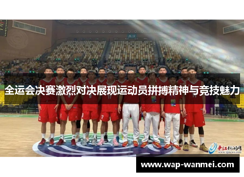 全运会决赛激烈对决展现运动员拼搏精神与竞技魅力
