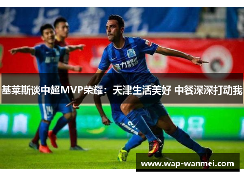 基莱斯谈中超MVP荣耀：天津生活美好 中餐深深打动我