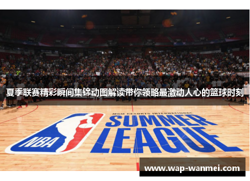 夏季联赛精彩瞬间集锦动图解读带你领略最激动人心的篮球时刻