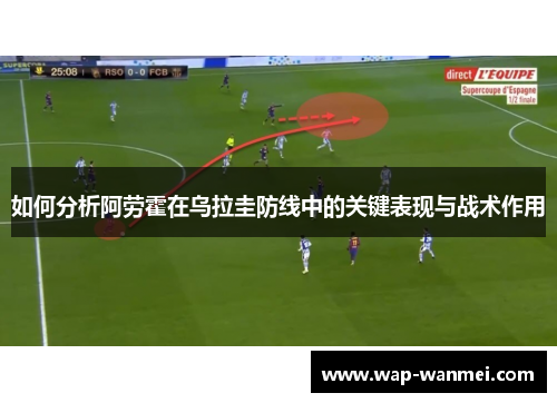 如何分析阿劳霍在乌拉圭防线中的关键表现与战术作用