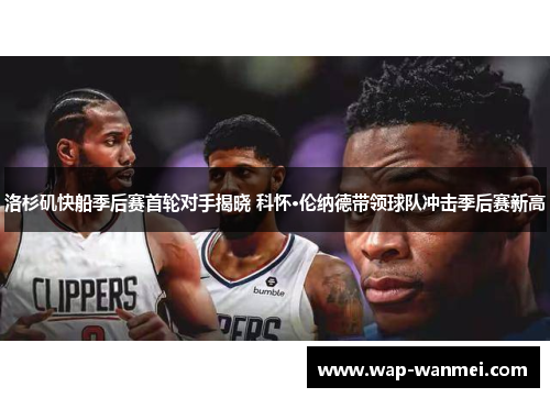 洛杉矶快船季后赛首轮对手揭晓 科怀·伦纳德带领球队冲击季后赛新高