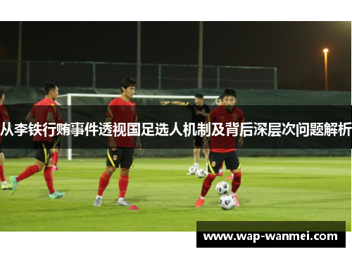 从李铁行贿事件透视国足选人机制及背后深层次问题解析