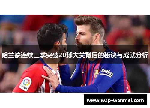 哈兰德连续三季突破20球大关背后的秘诀与成就分析