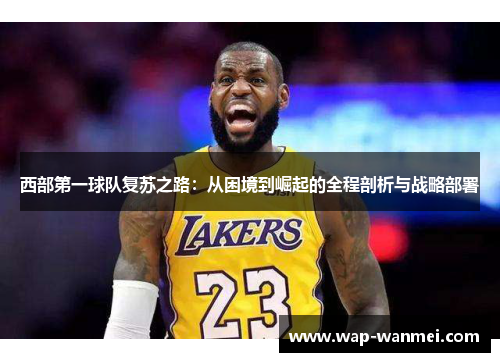 西部第一球队复苏之路：从困境到崛起的全程剖析与战略部署