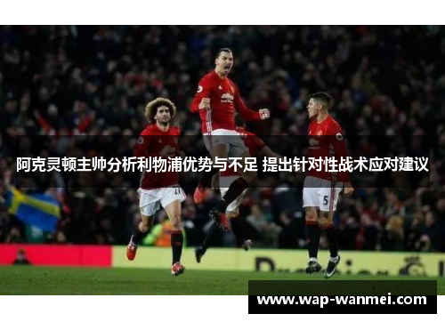 阿克灵顿主帅分析利物浦优势与不足 提出针对性战术应对建议